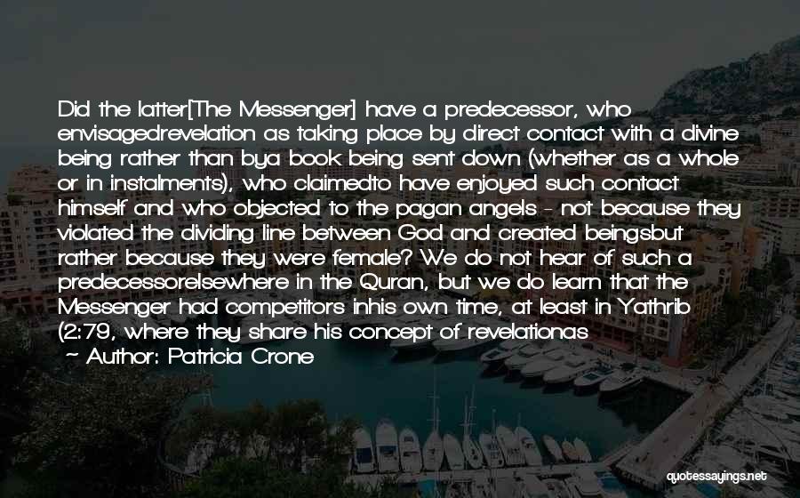 Patricia Crone Quotes: Did The Latter[the Messenger] Have A Predecessor, Who Envisagedrevelation As Taking Place By Direct Contact With A Divine Being Rather