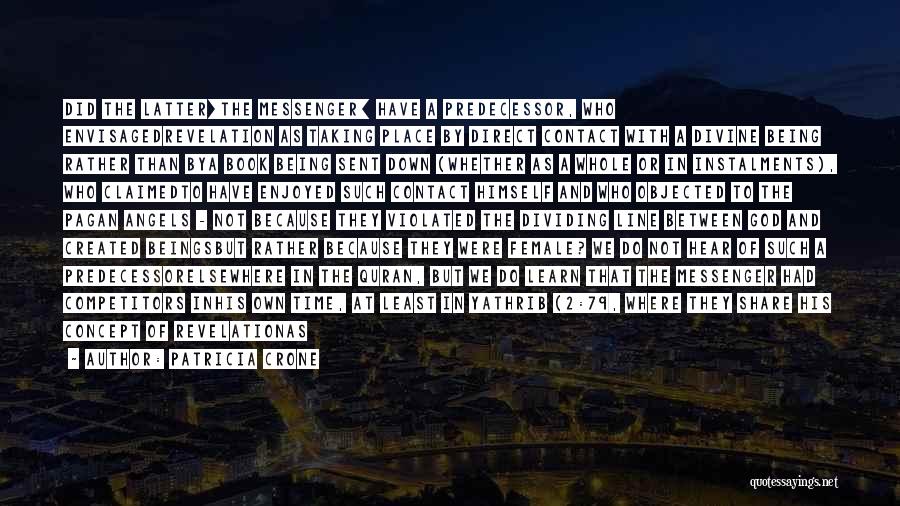Patricia Crone Quotes: Did The Latter[the Messenger] Have A Predecessor, Who Envisagedrevelation As Taking Place By Direct Contact With A Divine Being Rather