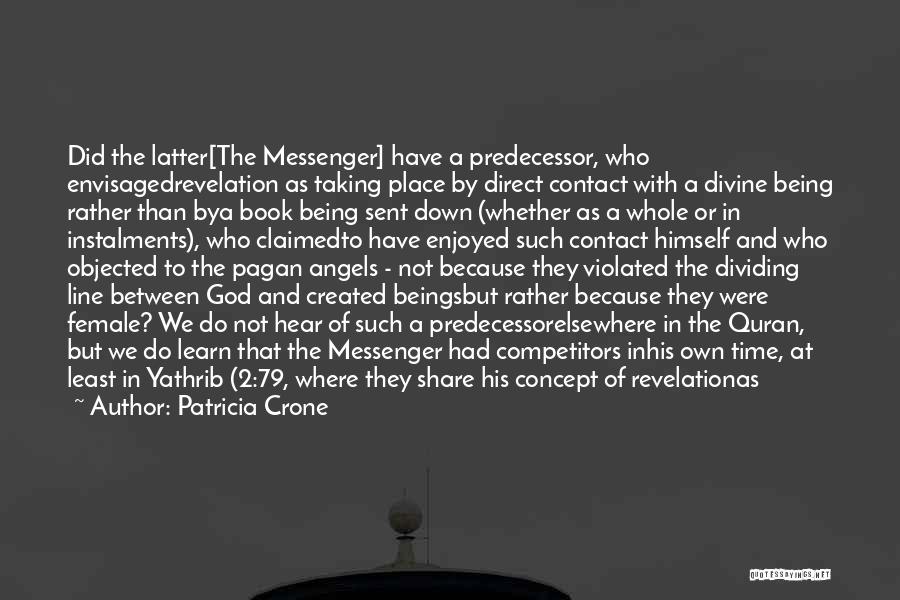 Patricia Crone Quotes: Did The Latter[the Messenger] Have A Predecessor, Who Envisagedrevelation As Taking Place By Direct Contact With A Divine Being Rather