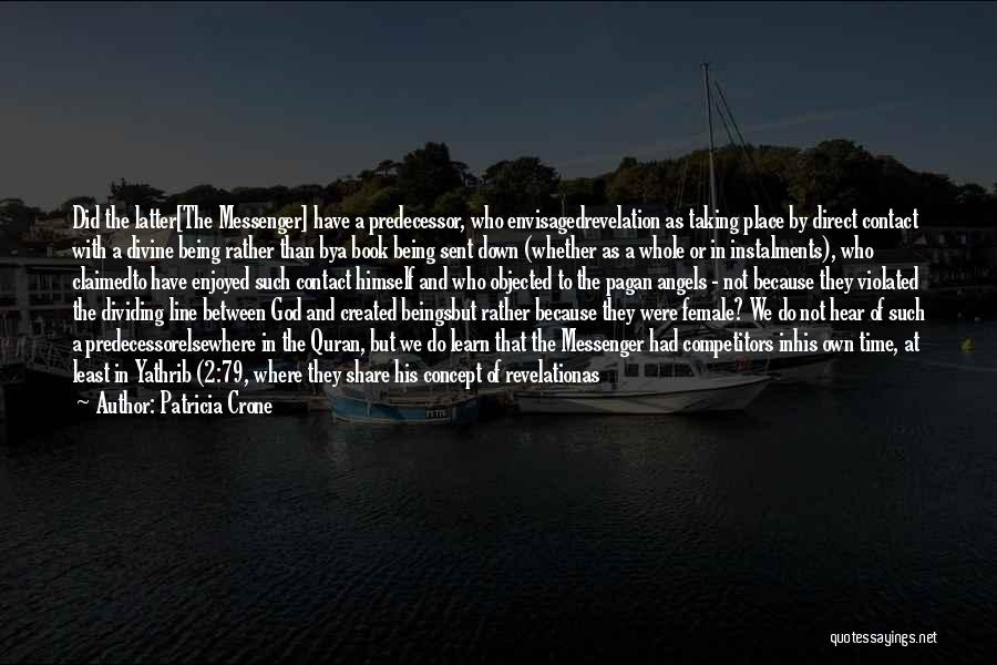 Patricia Crone Quotes: Did The Latter[the Messenger] Have A Predecessor, Who Envisagedrevelation As Taking Place By Direct Contact With A Divine Being Rather