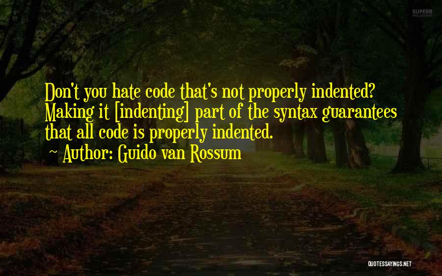 Guido Van Rossum Quotes: Don't You Hate Code That's Not Properly Indented? Making It [indenting] Part Of The Syntax Guarantees That All Code Is