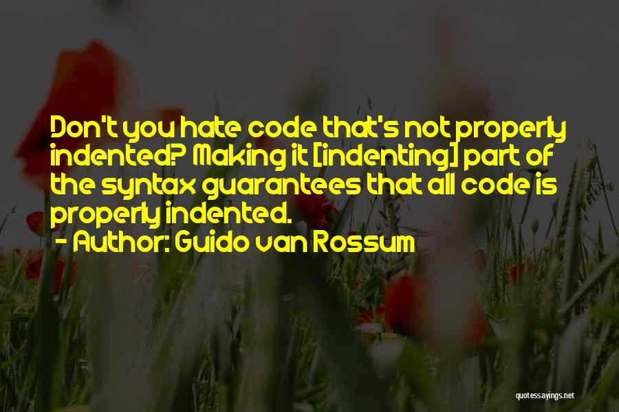 Guido Van Rossum Quotes: Don't You Hate Code That's Not Properly Indented? Making It [indenting] Part Of The Syntax Guarantees That All Code Is