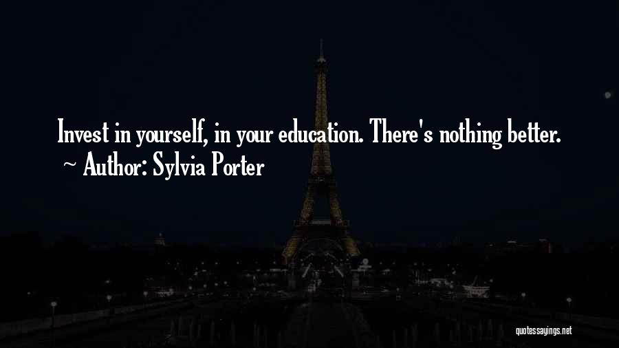 Sylvia Porter Quotes: Invest In Yourself, In Your Education. There's Nothing Better.