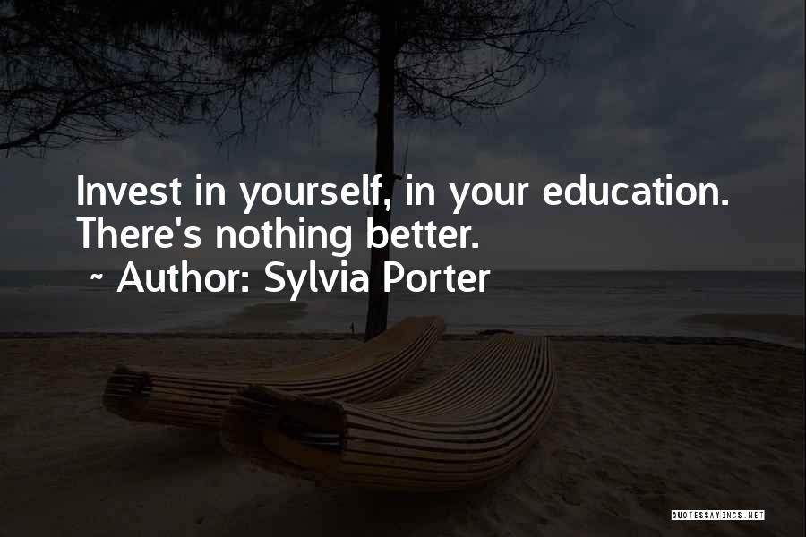 Sylvia Porter Quotes: Invest In Yourself, In Your Education. There's Nothing Better.