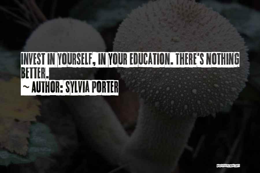 Sylvia Porter Quotes: Invest In Yourself, In Your Education. There's Nothing Better.