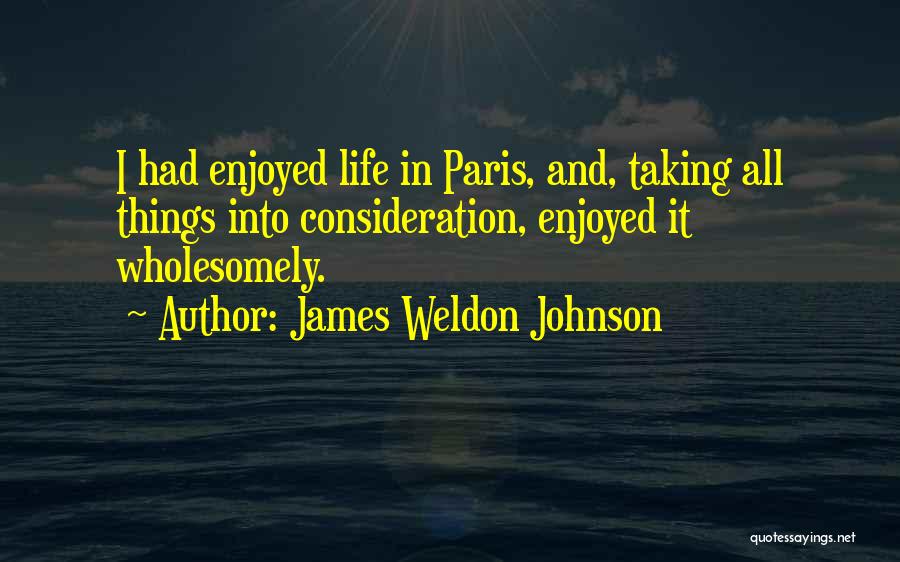 James Weldon Johnson Quotes: I Had Enjoyed Life In Paris, And, Taking All Things Into Consideration, Enjoyed It Wholesomely.