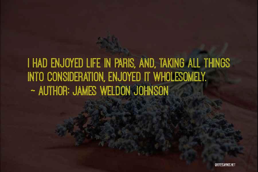 James Weldon Johnson Quotes: I Had Enjoyed Life In Paris, And, Taking All Things Into Consideration, Enjoyed It Wholesomely.