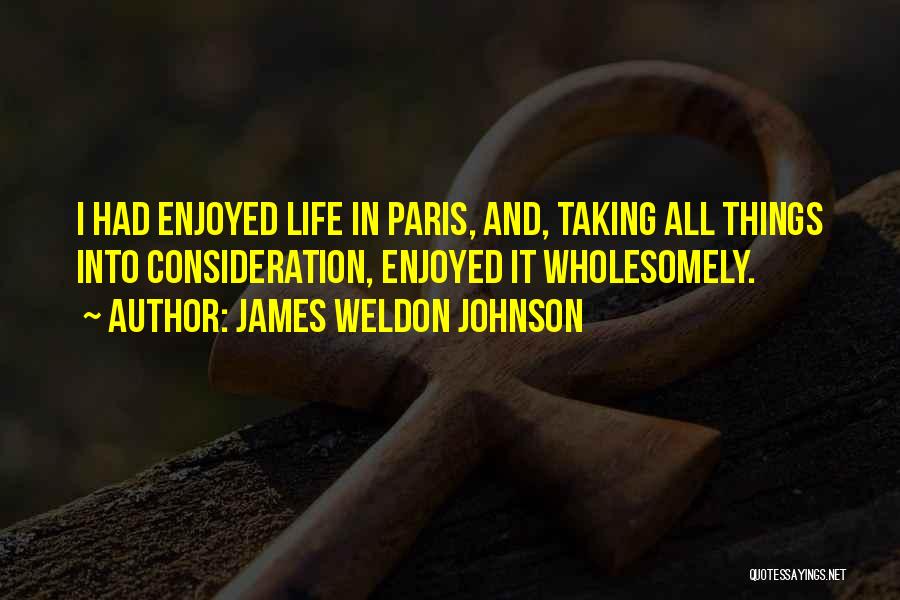 James Weldon Johnson Quotes: I Had Enjoyed Life In Paris, And, Taking All Things Into Consideration, Enjoyed It Wholesomely.
