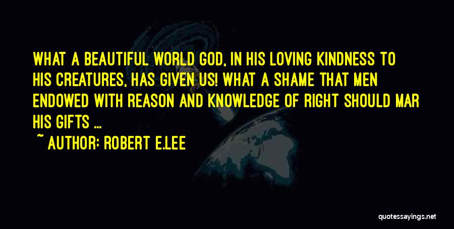 Robert E.Lee Quotes: What A Beautiful World God, In His Loving Kindness To His Creatures, Has Given Us! What A Shame That Men