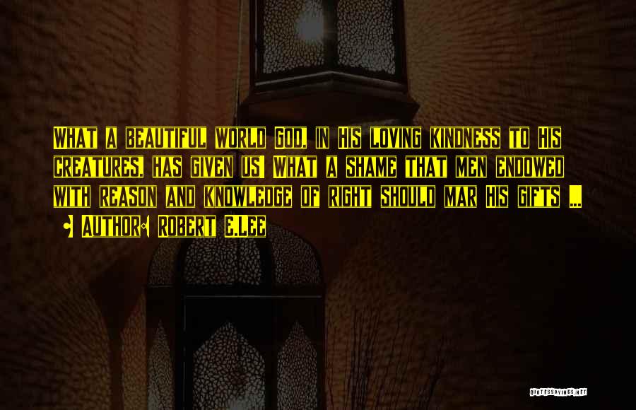 Robert E.Lee Quotes: What A Beautiful World God, In His Loving Kindness To His Creatures, Has Given Us! What A Shame That Men