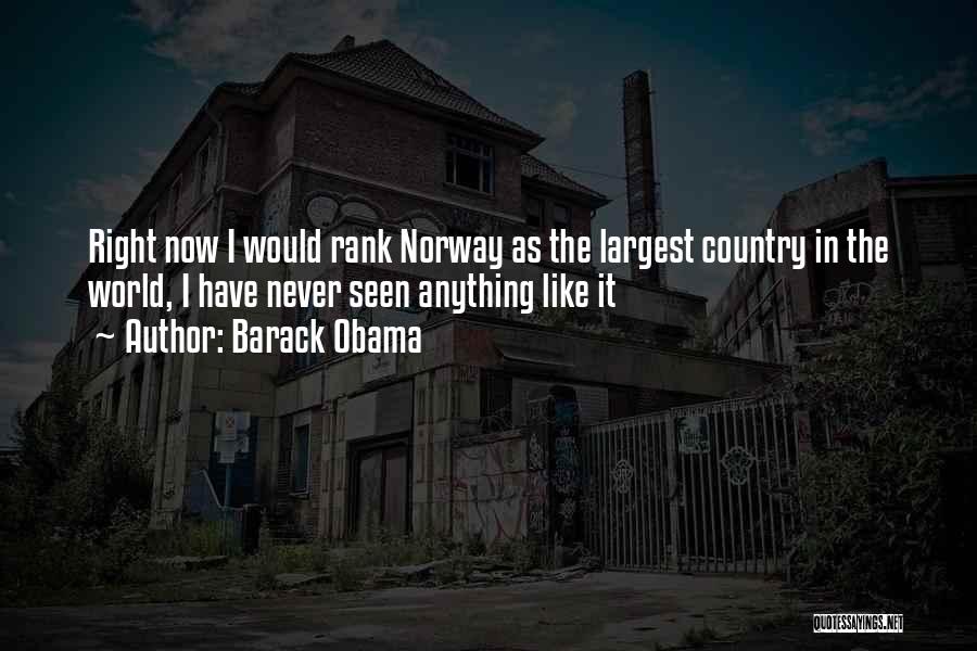 Barack Obama Quotes: Right Now I Would Rank Norway As The Largest Country In The World, I Have Never Seen Anything Like It