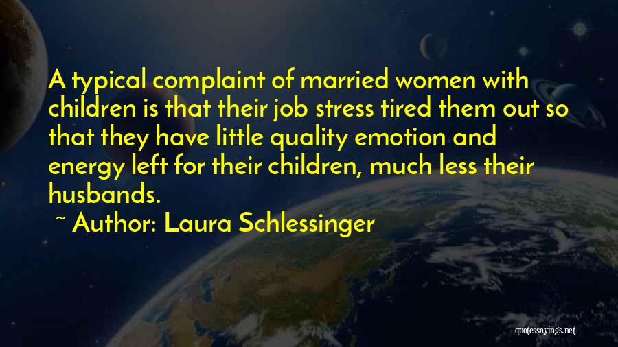 Laura Schlessinger Quotes: A Typical Complaint Of Married Women With Children Is That Their Job Stress Tired Them Out So That They Have