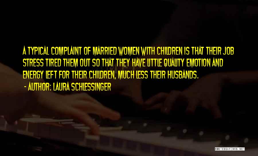 Laura Schlessinger Quotes: A Typical Complaint Of Married Women With Children Is That Their Job Stress Tired Them Out So That They Have