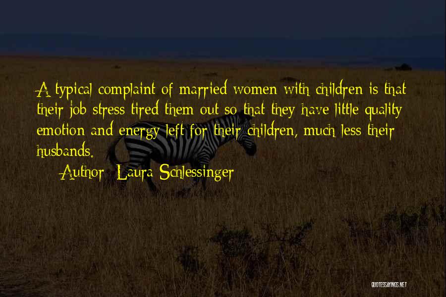 Laura Schlessinger Quotes: A Typical Complaint Of Married Women With Children Is That Their Job Stress Tired Them Out So That They Have