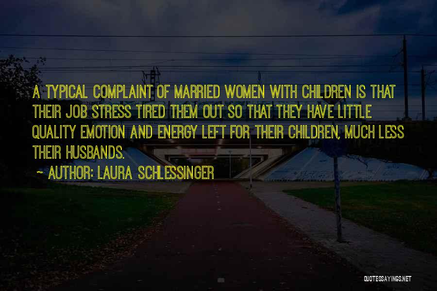 Laura Schlessinger Quotes: A Typical Complaint Of Married Women With Children Is That Their Job Stress Tired Them Out So That They Have