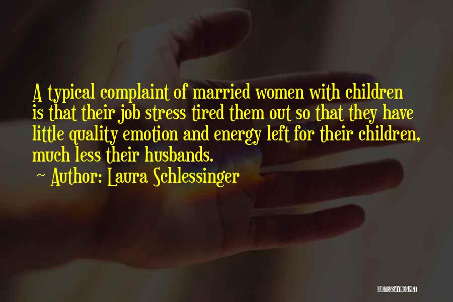 Laura Schlessinger Quotes: A Typical Complaint Of Married Women With Children Is That Their Job Stress Tired Them Out So That They Have