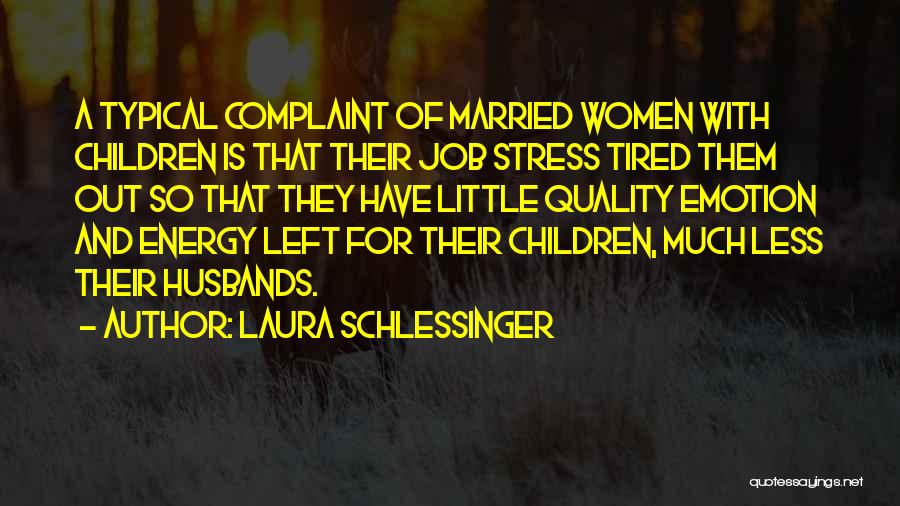 Laura Schlessinger Quotes: A Typical Complaint Of Married Women With Children Is That Their Job Stress Tired Them Out So That They Have