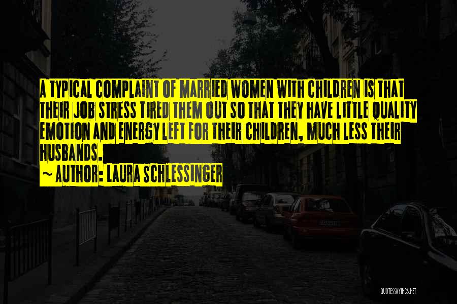 Laura Schlessinger Quotes: A Typical Complaint Of Married Women With Children Is That Their Job Stress Tired Them Out So That They Have