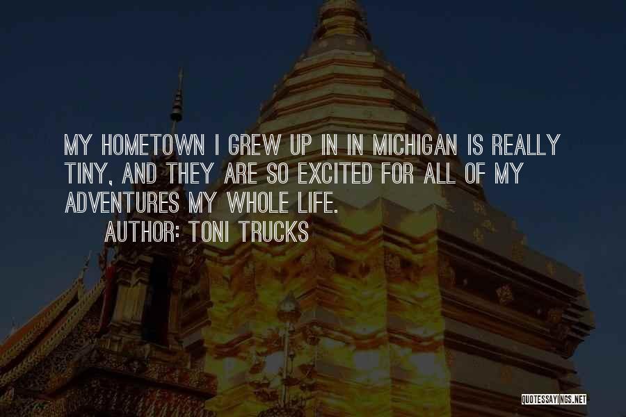 Toni Trucks Quotes: My Hometown I Grew Up In In Michigan Is Really Tiny, And They Are So Excited For All Of My