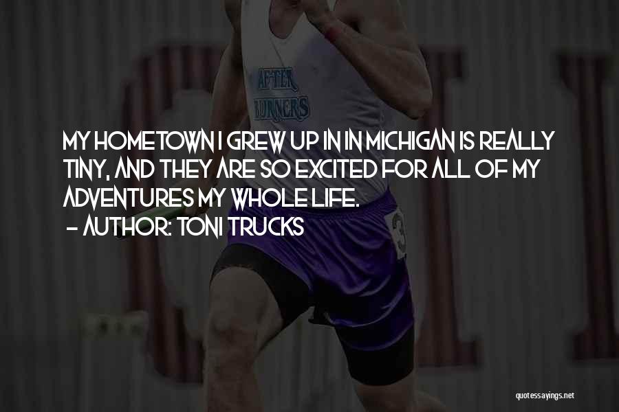 Toni Trucks Quotes: My Hometown I Grew Up In In Michigan Is Really Tiny, And They Are So Excited For All Of My