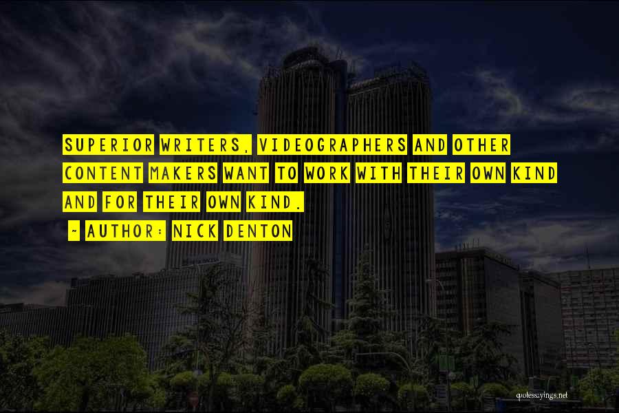 Nick Denton Quotes: Superior Writers, Videographers And Other Content Makers Want To Work With Their Own Kind And For Their Own Kind.