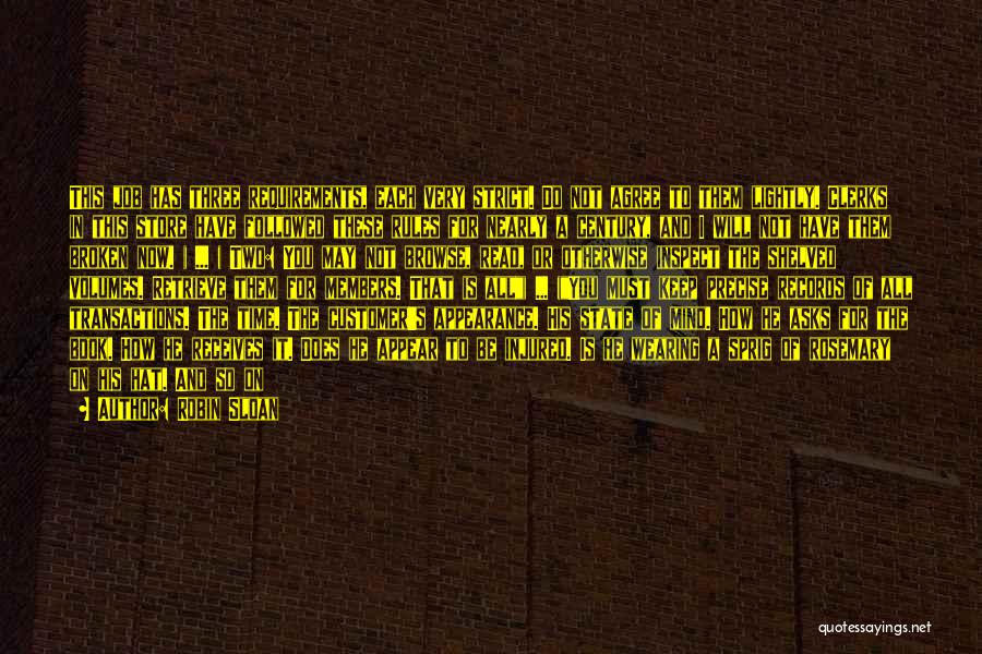 Robin Sloan Quotes: This Job Has Three Requirements, Each Very Strict. Do Not Agree To Them Lightly. Clerks In This Store Have Followed