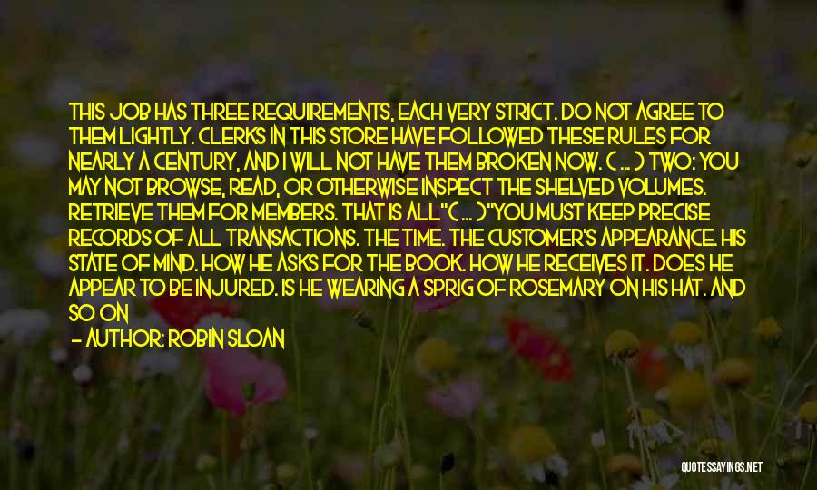 Robin Sloan Quotes: This Job Has Three Requirements, Each Very Strict. Do Not Agree To Them Lightly. Clerks In This Store Have Followed