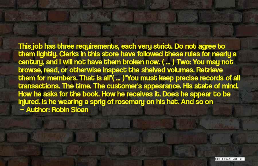 Robin Sloan Quotes: This Job Has Three Requirements, Each Very Strict. Do Not Agree To Them Lightly. Clerks In This Store Have Followed