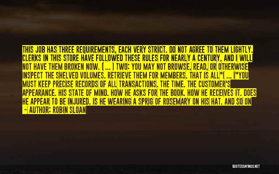 Robin Sloan Quotes: This Job Has Three Requirements, Each Very Strict. Do Not Agree To Them Lightly. Clerks In This Store Have Followed