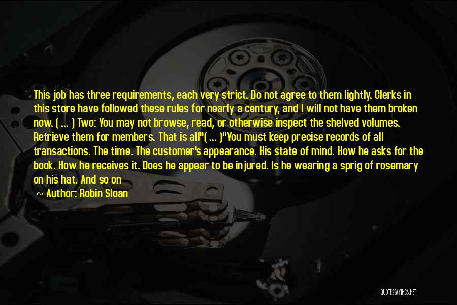 Robin Sloan Quotes: This Job Has Three Requirements, Each Very Strict. Do Not Agree To Them Lightly. Clerks In This Store Have Followed