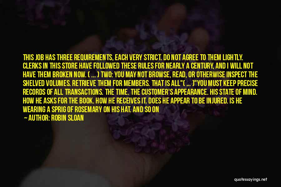 Robin Sloan Quotes: This Job Has Three Requirements, Each Very Strict. Do Not Agree To Them Lightly. Clerks In This Store Have Followed