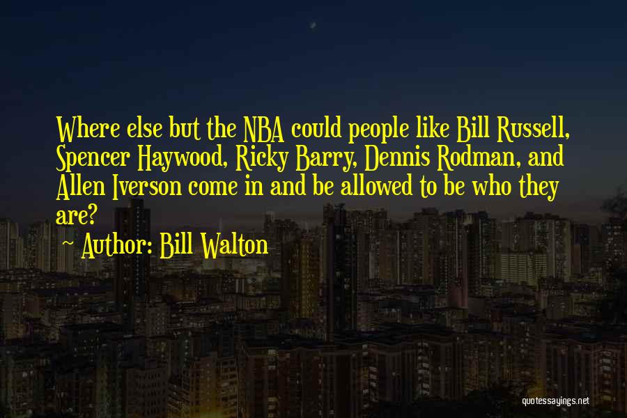 Bill Walton Quotes: Where Else But The Nba Could People Like Bill Russell, Spencer Haywood, Ricky Barry, Dennis Rodman, And Allen Iverson Come