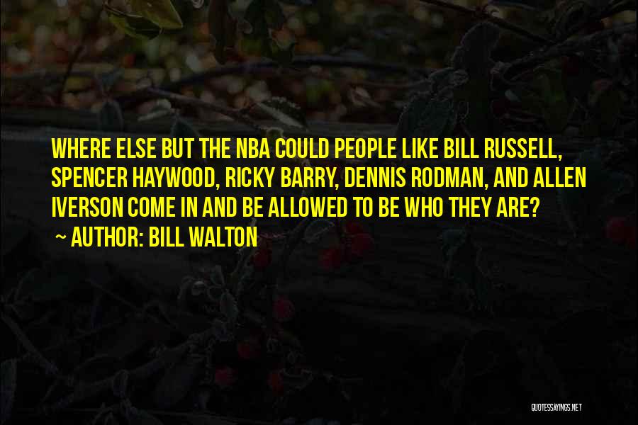 Bill Walton Quotes: Where Else But The Nba Could People Like Bill Russell, Spencer Haywood, Ricky Barry, Dennis Rodman, And Allen Iverson Come