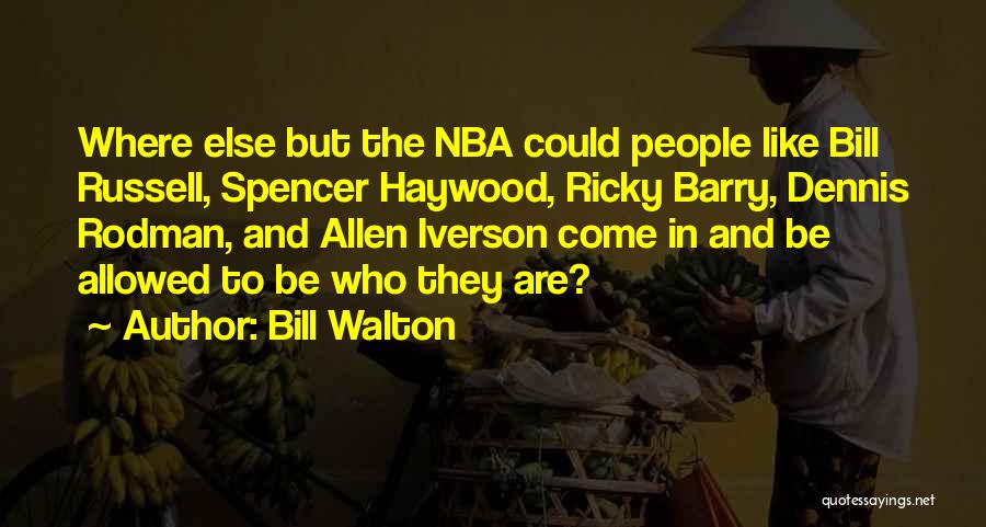 Bill Walton Quotes: Where Else But The Nba Could People Like Bill Russell, Spencer Haywood, Ricky Barry, Dennis Rodman, And Allen Iverson Come