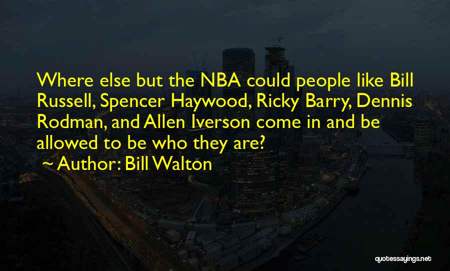 Bill Walton Quotes: Where Else But The Nba Could People Like Bill Russell, Spencer Haywood, Ricky Barry, Dennis Rodman, And Allen Iverson Come