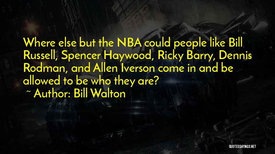 Bill Walton Quotes: Where Else But The Nba Could People Like Bill Russell, Spencer Haywood, Ricky Barry, Dennis Rodman, And Allen Iverson Come