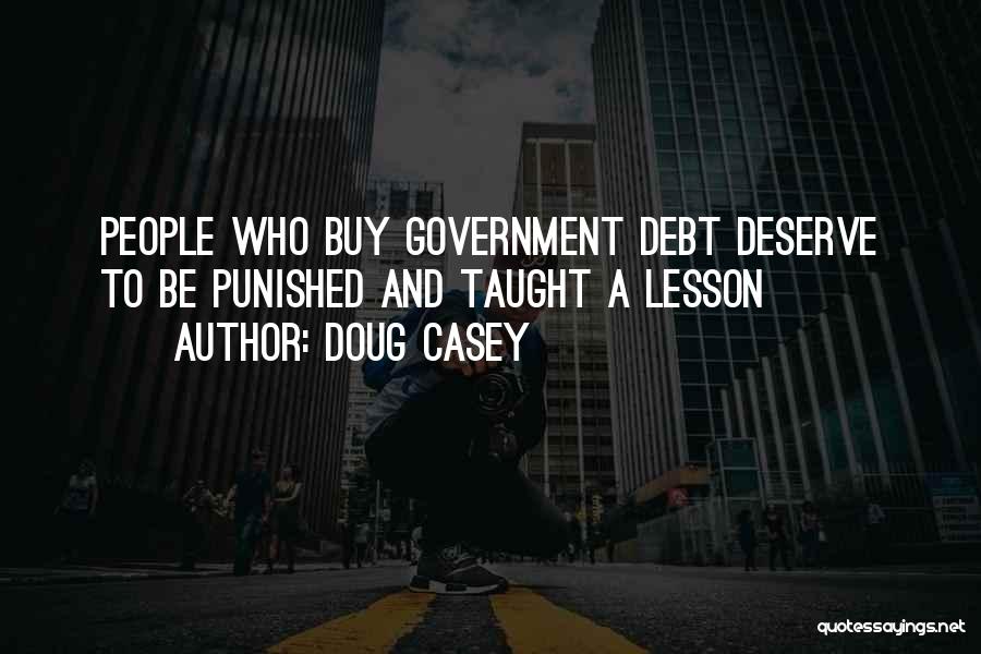 Doug Casey Quotes: People Who Buy Government Debt Deserve To Be Punished And Taught A Lesson