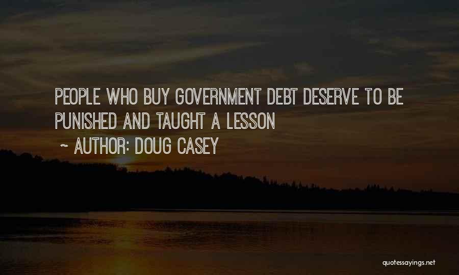 Doug Casey Quotes: People Who Buy Government Debt Deserve To Be Punished And Taught A Lesson