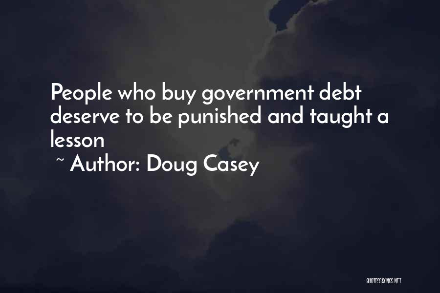 Doug Casey Quotes: People Who Buy Government Debt Deserve To Be Punished And Taught A Lesson