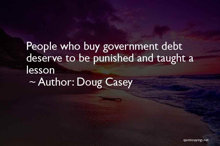 Doug Casey Quotes: People Who Buy Government Debt Deserve To Be Punished And Taught A Lesson