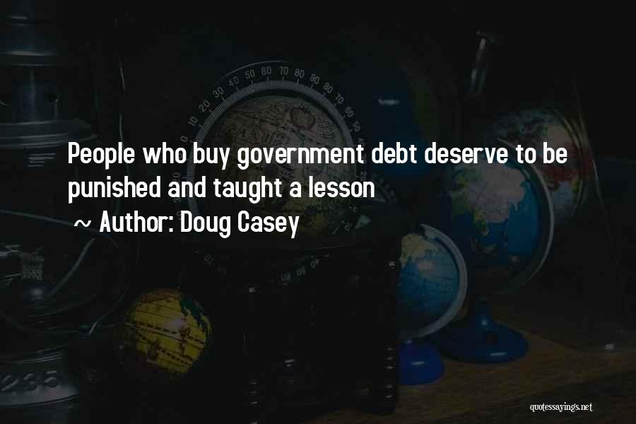 Doug Casey Quotes: People Who Buy Government Debt Deserve To Be Punished And Taught A Lesson