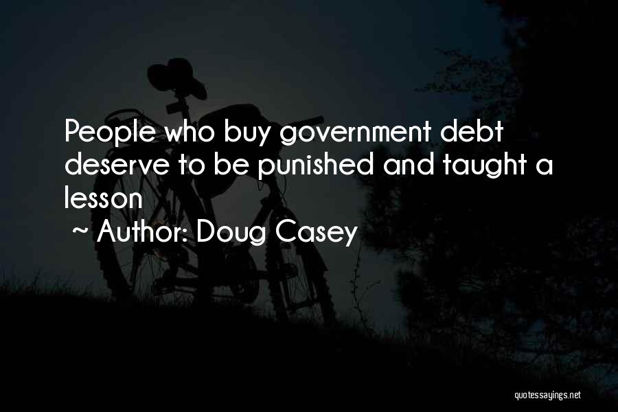 Doug Casey Quotes: People Who Buy Government Debt Deserve To Be Punished And Taught A Lesson