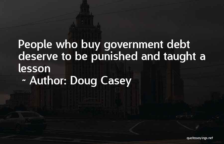 Doug Casey Quotes: People Who Buy Government Debt Deserve To Be Punished And Taught A Lesson