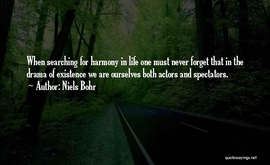 Niels Bohr Quotes: When Searching For Harmony In Life One Must Never Forget That In The Drama Of Existence We Are Ourselves Both