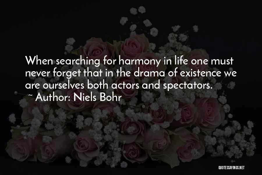 Niels Bohr Quotes: When Searching For Harmony In Life One Must Never Forget That In The Drama Of Existence We Are Ourselves Both