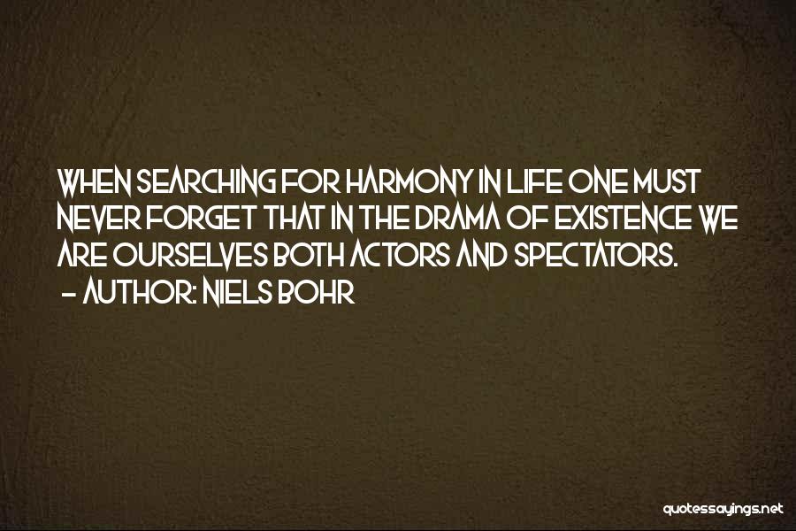 Niels Bohr Quotes: When Searching For Harmony In Life One Must Never Forget That In The Drama Of Existence We Are Ourselves Both