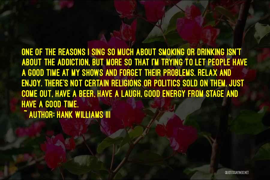 Hank Williams III Quotes: One Of The Reasons I Sing So Much About Smoking Or Drinking Isn't About The Addiction, But More So That