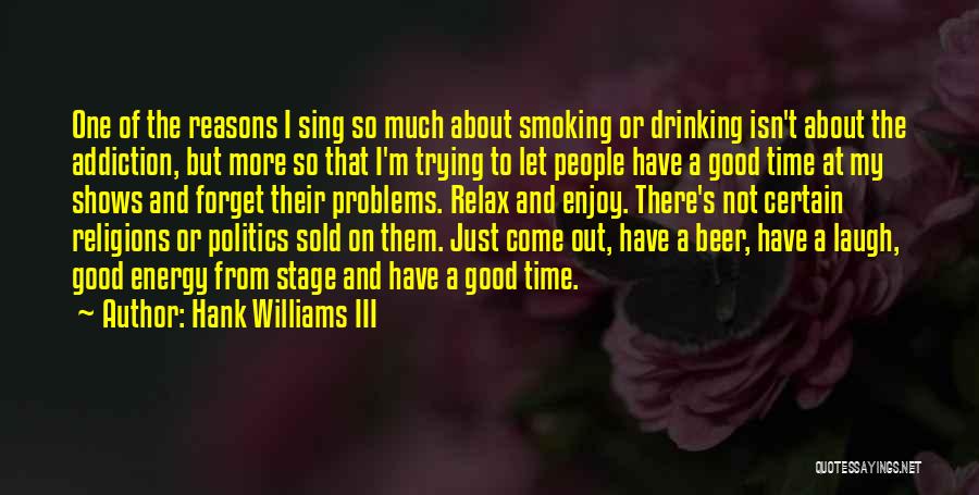 Hank Williams III Quotes: One Of The Reasons I Sing So Much About Smoking Or Drinking Isn't About The Addiction, But More So That