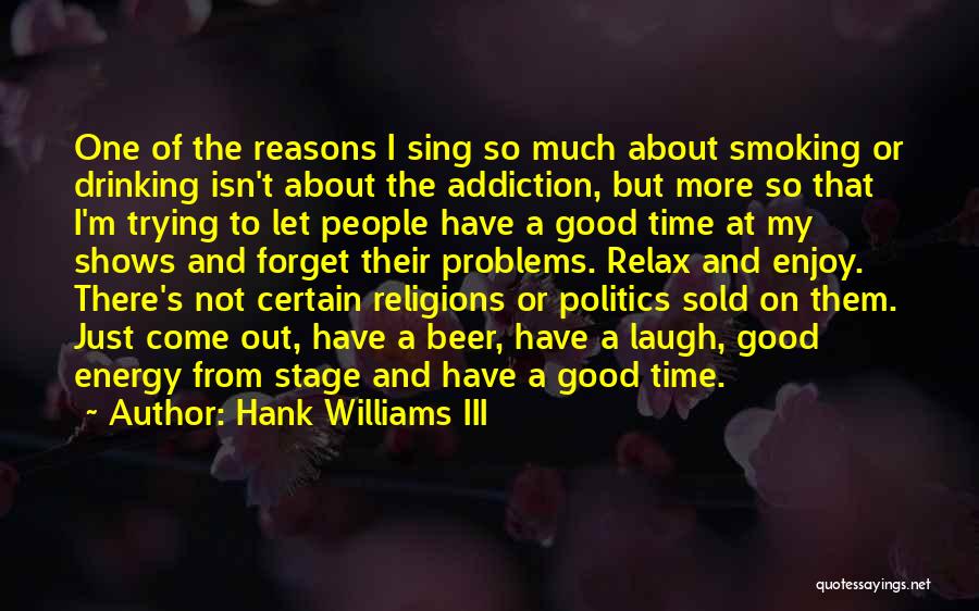 Hank Williams III Quotes: One Of The Reasons I Sing So Much About Smoking Or Drinking Isn't About The Addiction, But More So That
