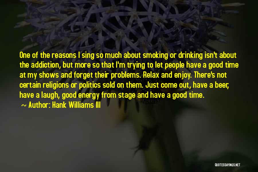 Hank Williams III Quotes: One Of The Reasons I Sing So Much About Smoking Or Drinking Isn't About The Addiction, But More So That